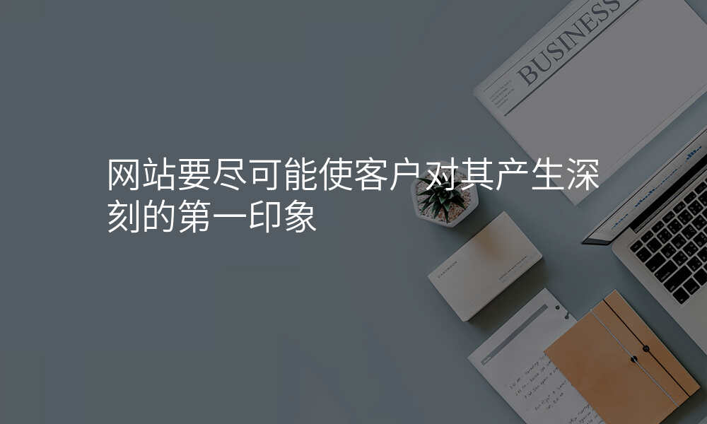 网站要尽可能使客户对其产生深刻的第一印象