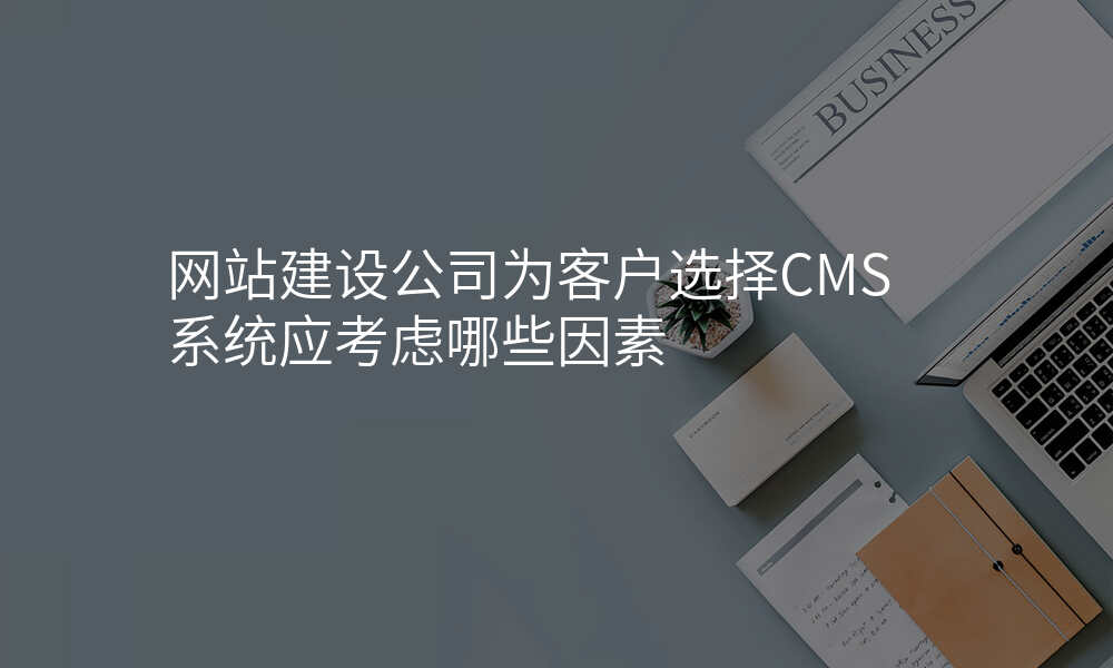 网站建设公司为客户选择CMS系统应考虑哪些因素
