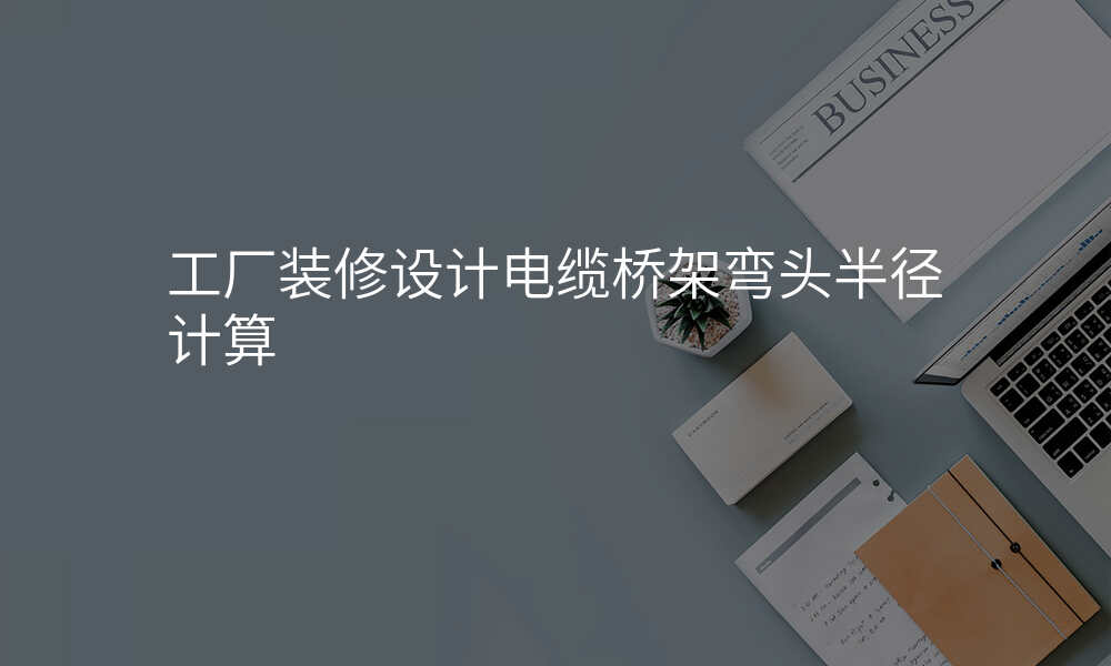 工厂装修设计电缆桥架弯头半径计算