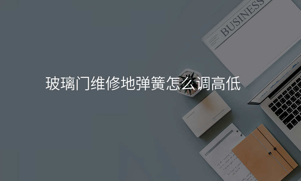 玻璃门维修地弹簧怎么调高低
