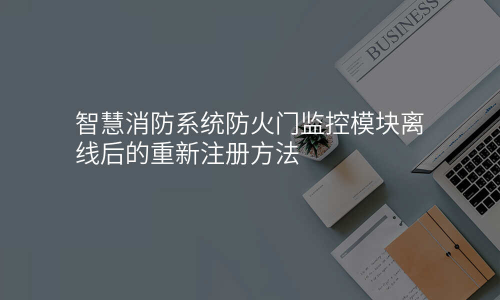 智慧消防系统防火门监控模块离线后的重新注册方法