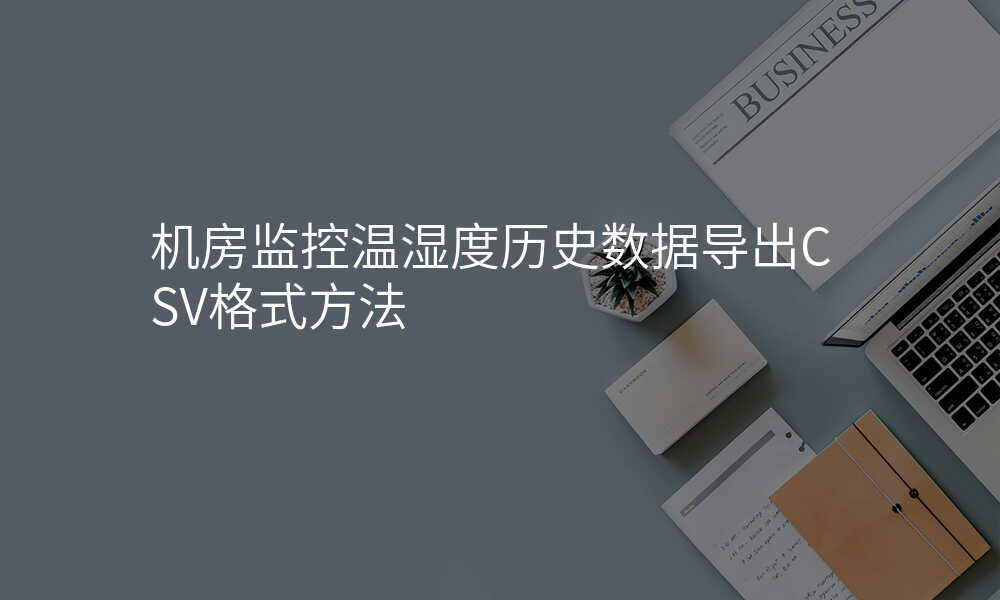机房监控温湿度历史数据导出CSV格式方法