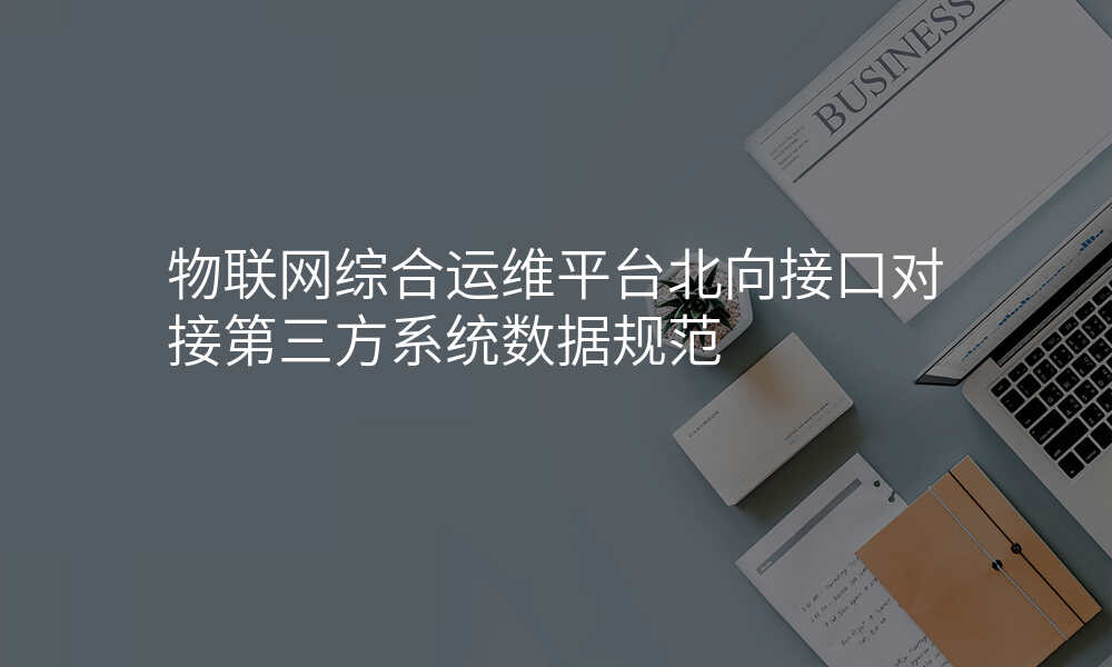 物联网综合运维平台北向接口对接第三方系统数据规范