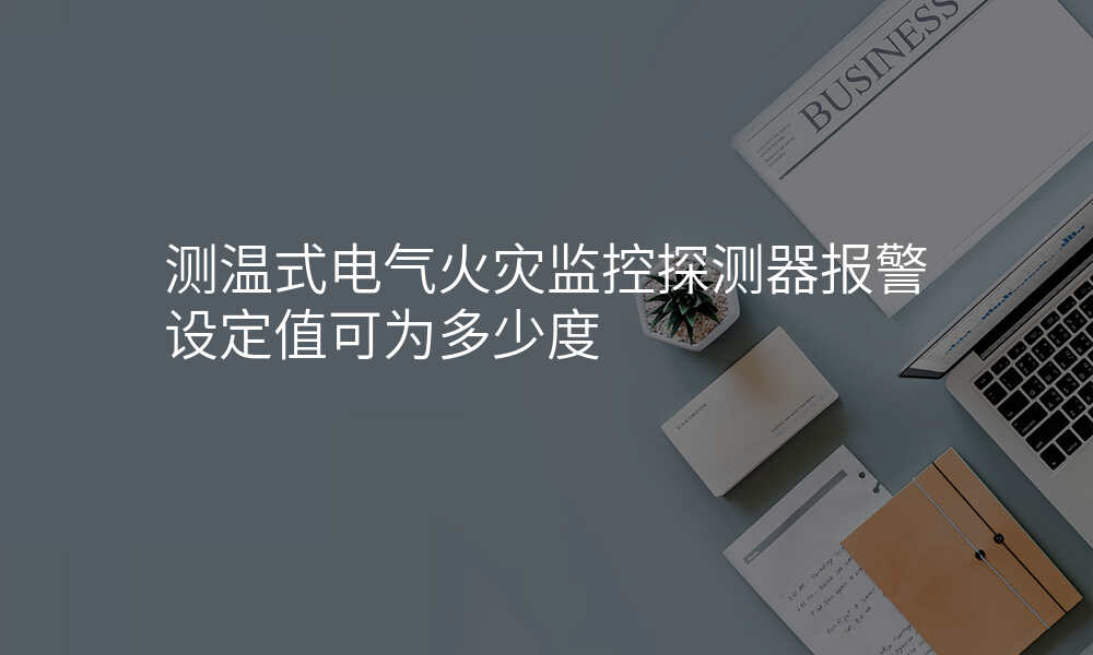 测温式电气火灾监控探测器报警设定值可为多少度