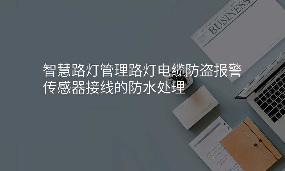 智慧路灯管理路灯电缆防盗报警传感器接线的防水处理