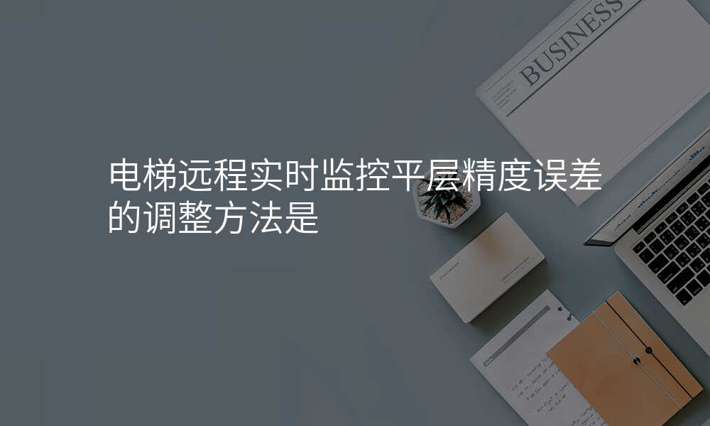 电梯远程实时监控平层精度误差的调整方法是