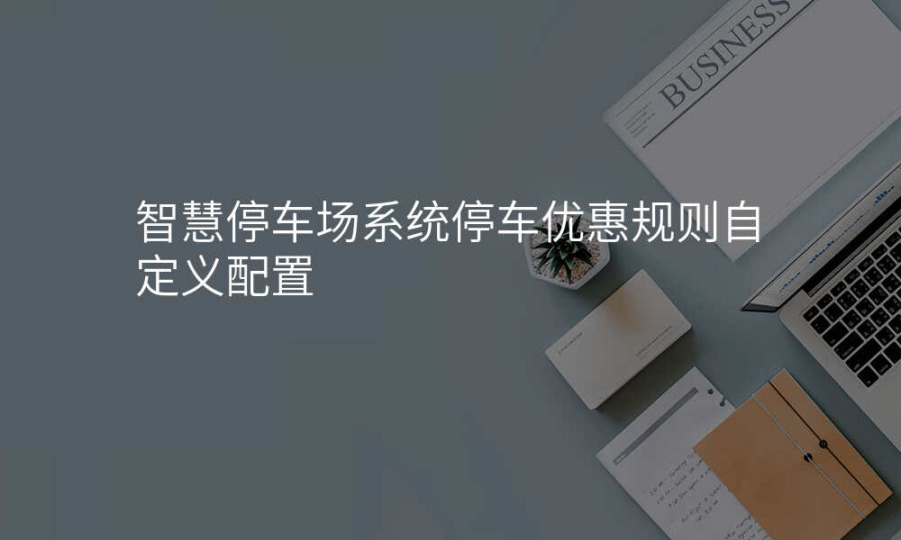 智慧停车场系统停车优惠规则自定义配置