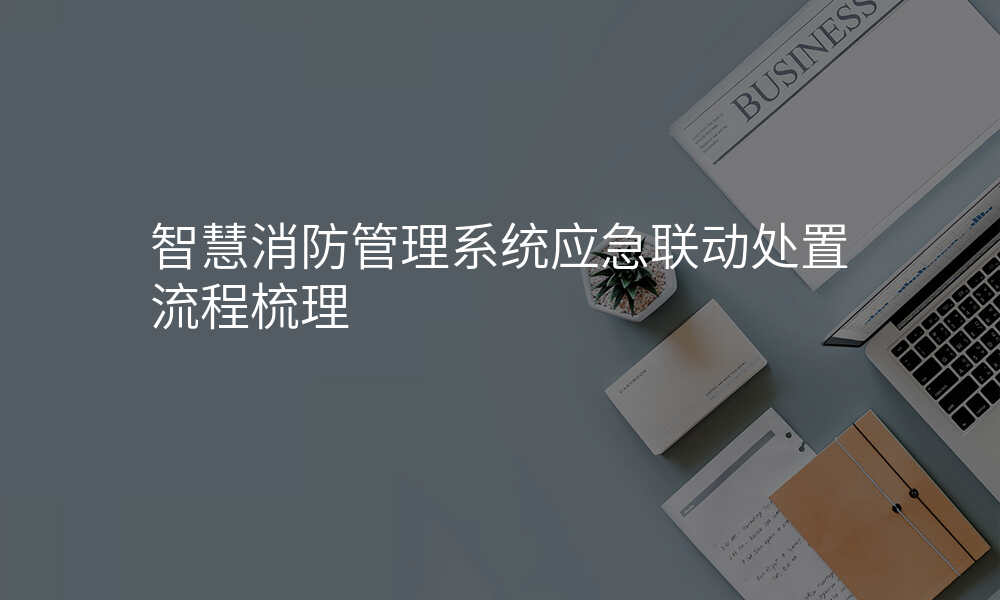 智慧消防管理系统应急联动处置流程梳理