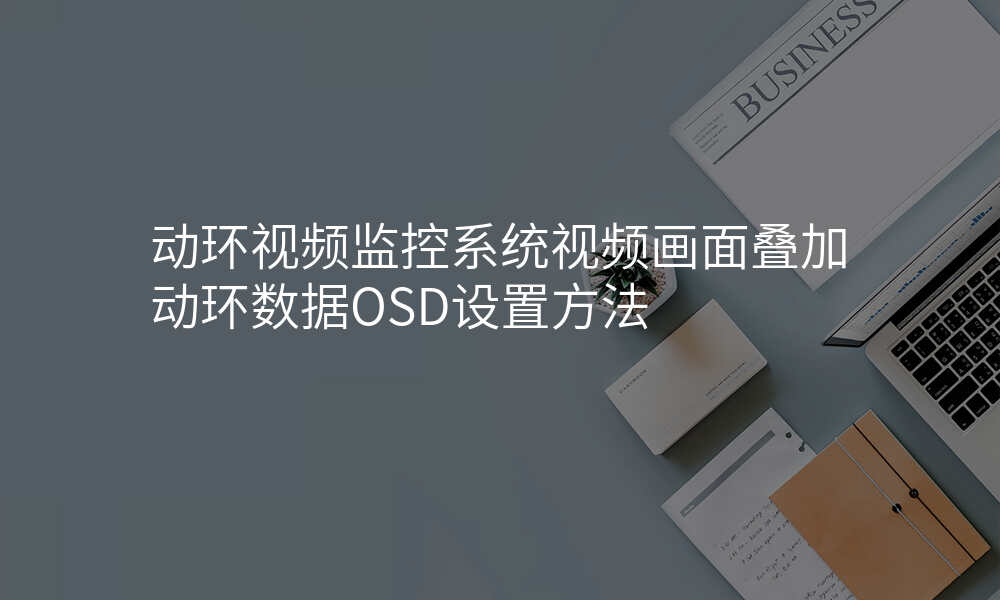 动环视频监控系统视频画面叠加动环数据OSD设置方法