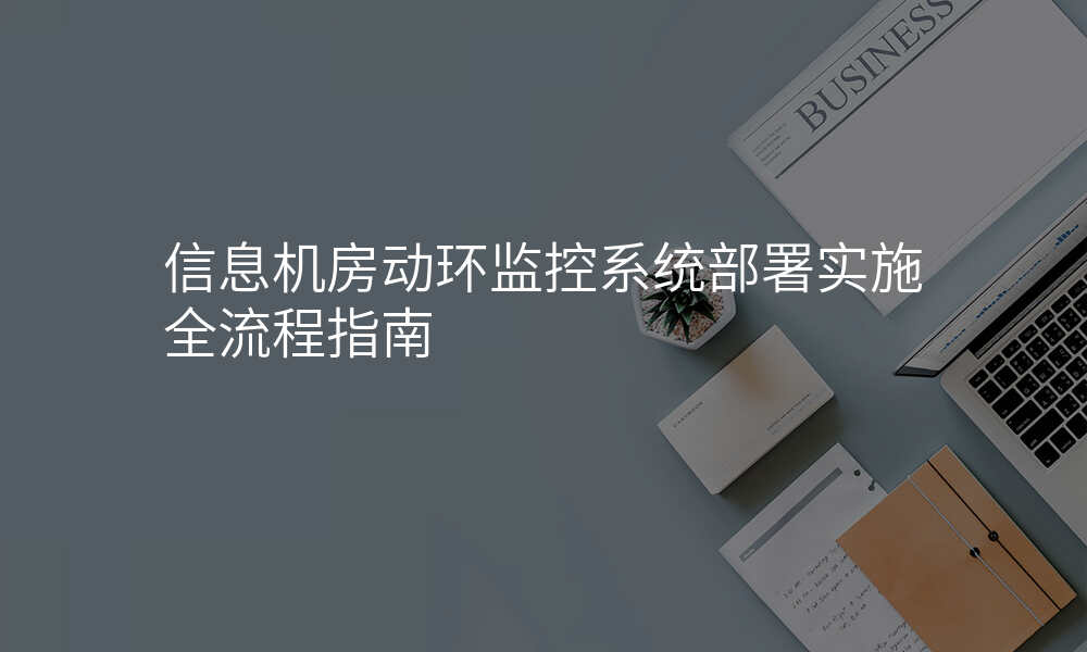 信息机房动环监控系统部署实施全流程指南
