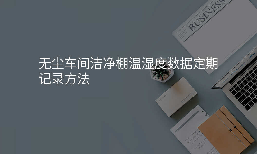 无尘车间洁净棚温湿度数据定期记录方法