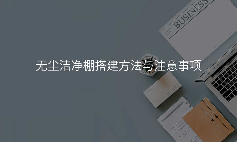无尘洁净棚搭建方法与注意事项
