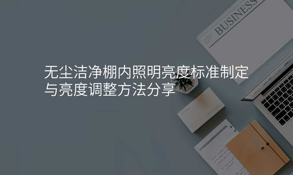 无尘洁净棚内照明亮度标准制定与亮度调整方法分享