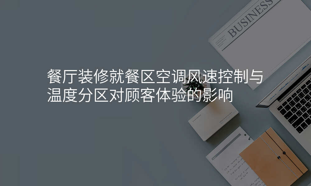 餐厅装修就餐区空调风速控制与温度分区对顾客体验的影响