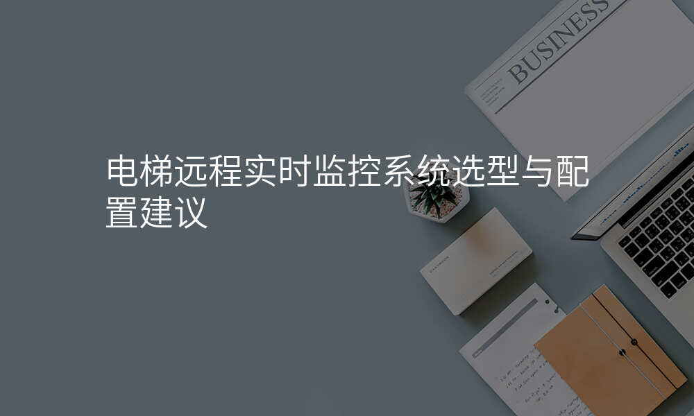 电梯远程实时监控系统选型与配置建议