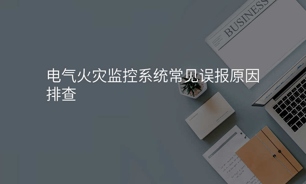 电气火灾监控系统常见误报原因排查