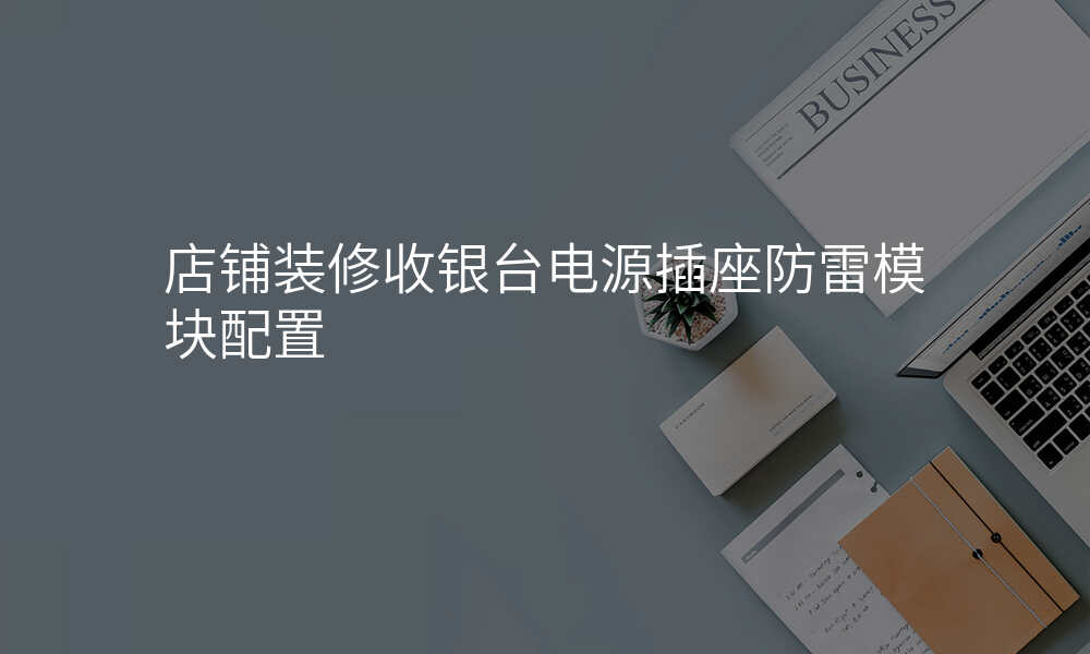 店铺装修收银台电源插座防雷模块配置