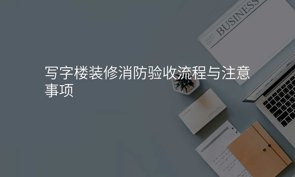 写字楼装修消防验收流程与注意事项