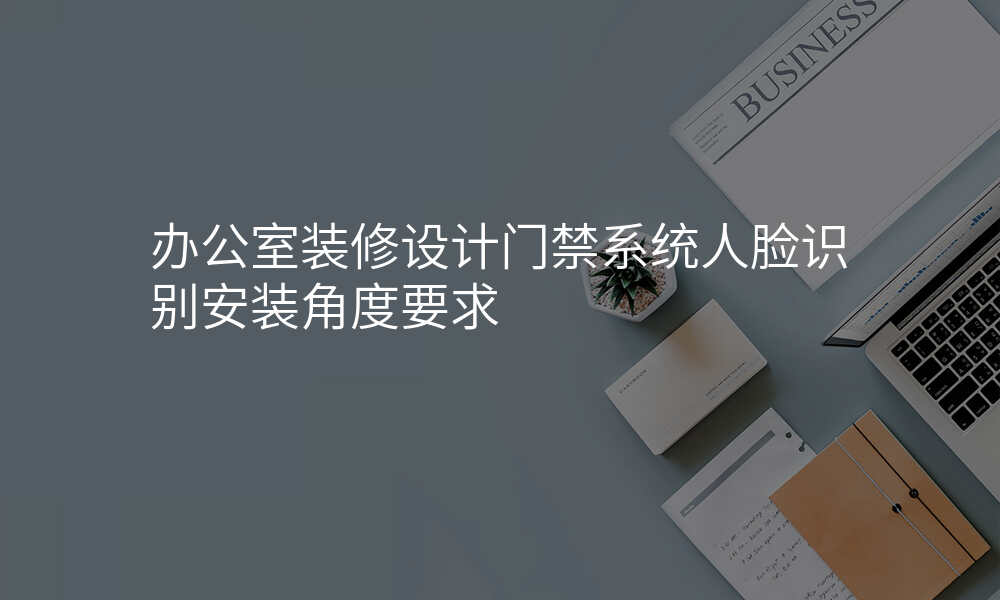 办公室装修设计门禁系统人脸识别安装角度要求