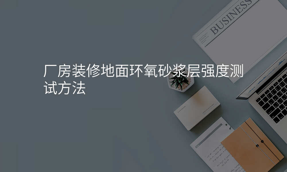 厂房装修地面环氧砂浆层强度测试方法