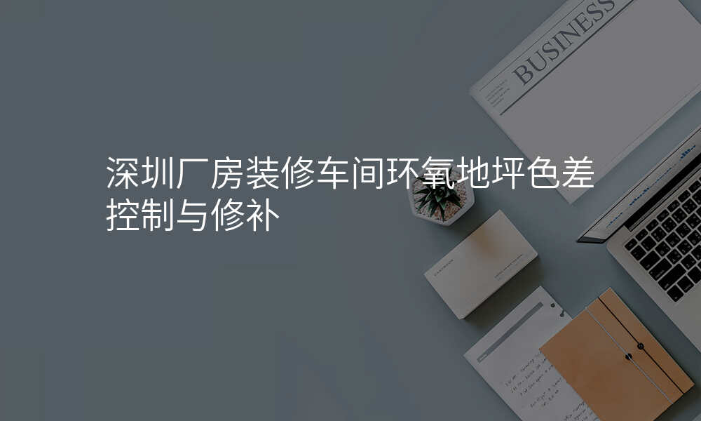 深圳厂房装修车间环氧地坪色差控制与修补