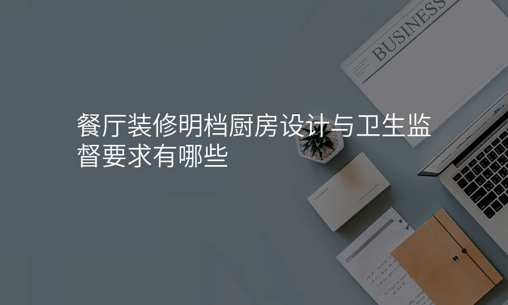 餐厅装修明档厨房设计与卫生监督要求有哪些