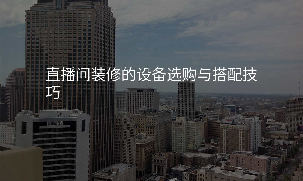 直播间装修的设备选购与搭配技巧