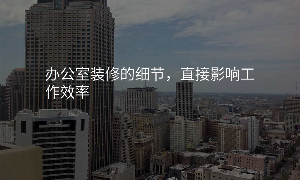 办公室装修的细节,直接影响工作效率