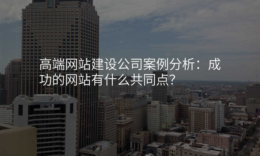 高端网站建设公司案例分析:成功的网站有什么共同点?