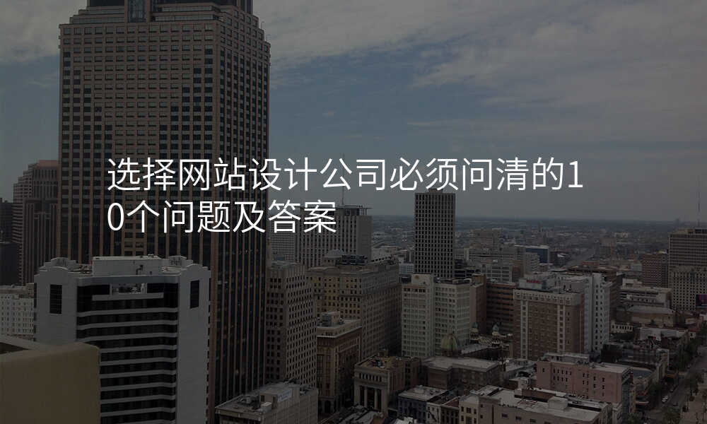 选择网站设计公司必须问清的10个问题及答案