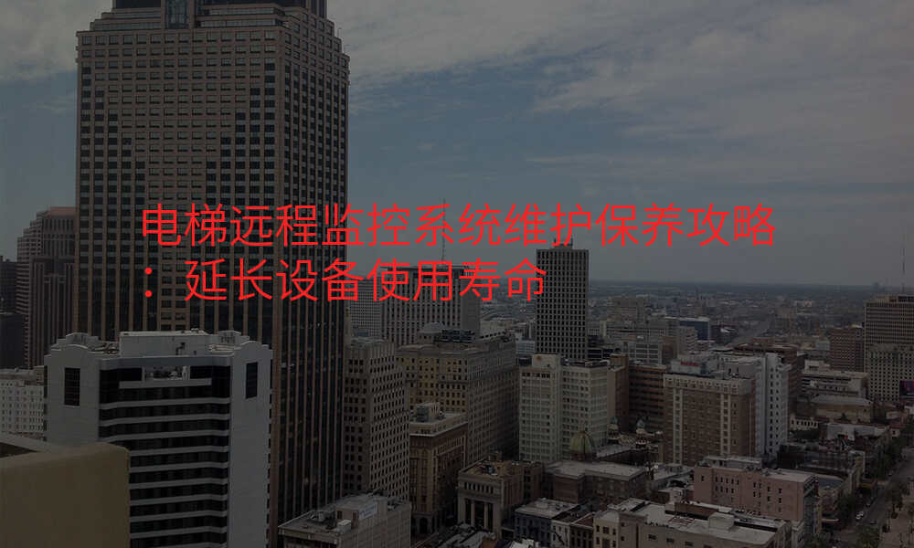 电梯远程监控系统维护保养攻略:延长设备使用寿命
