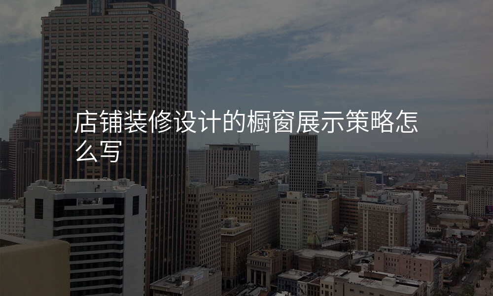 店铺装修设计的橱窗展示策略怎么写