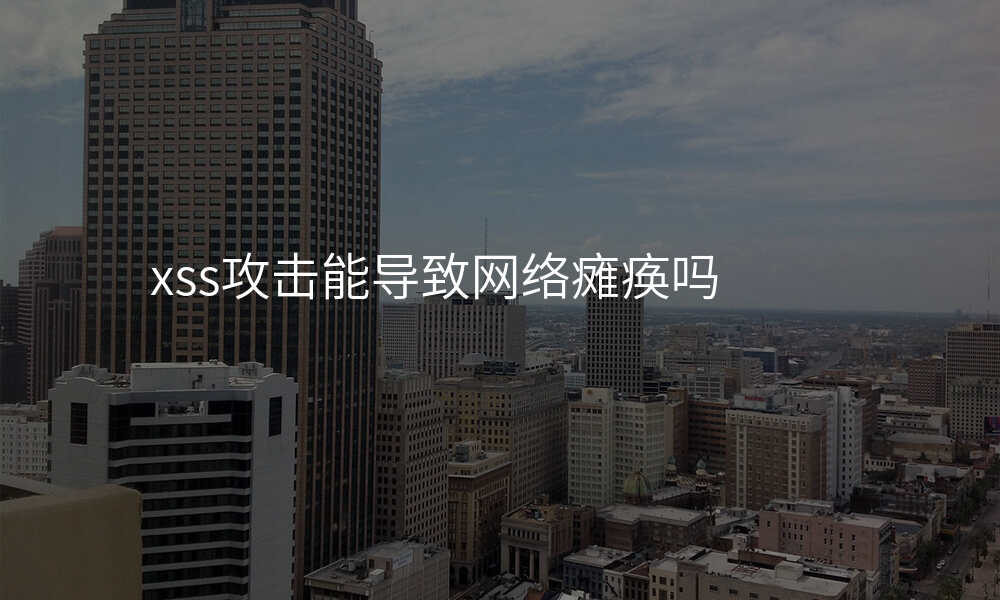 xss攻击能导致网络瘫痪吗