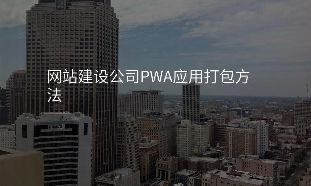 网站建设公司PWA应用打包方法