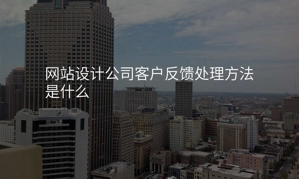 网站设计公司客户反馈处理方法是什么