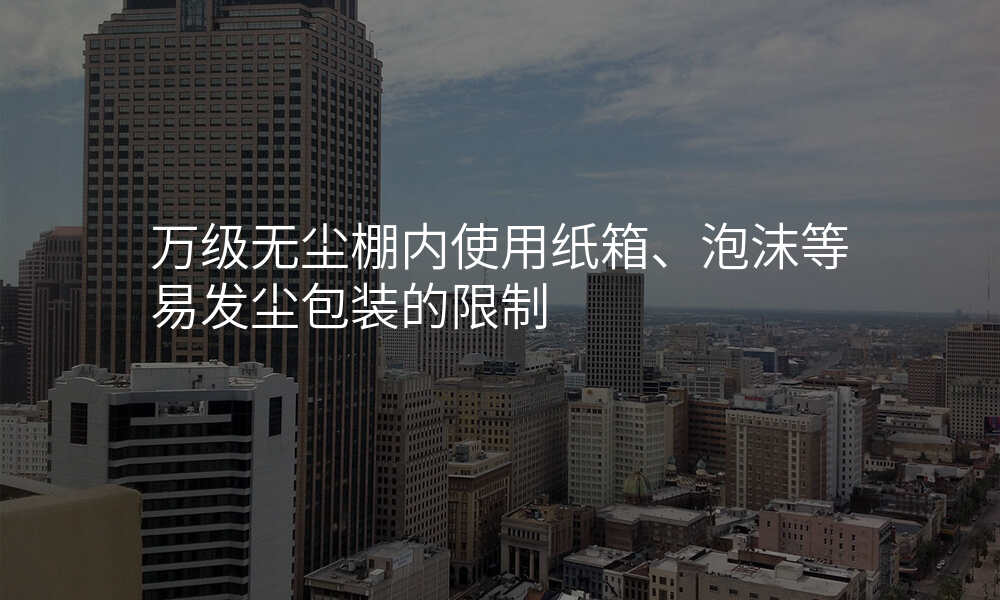 万级无尘棚内使用纸箱、泡沫等易发尘包装的限制