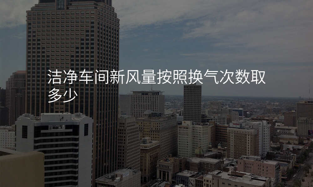 洁净车间新风量按照换气次数取多少