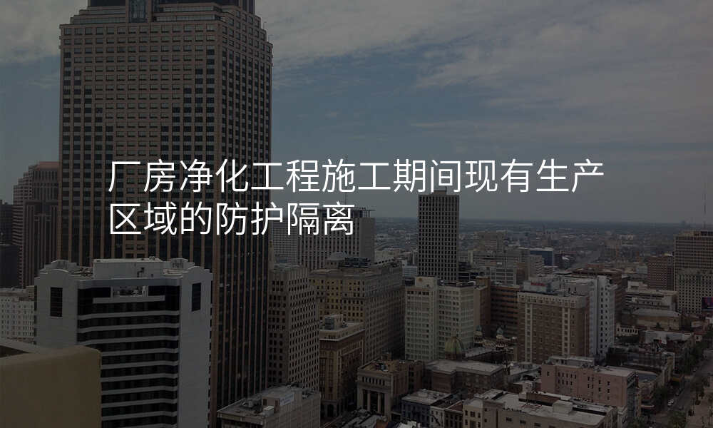 厂房净化工程施工期间现有生产区域的防护隔离