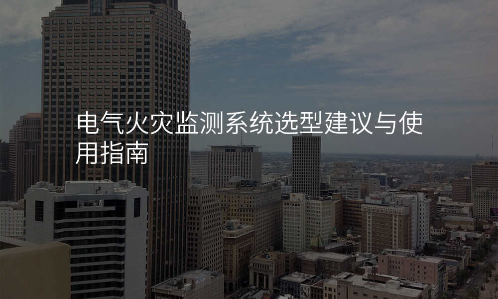 电气火灾监测系统选型建议与使用指南