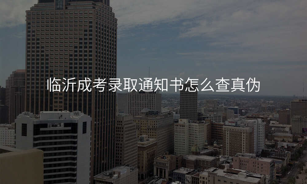 临沂成考录取通知书怎么查真伪