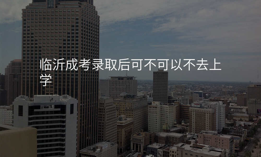 临沂成考录取后可不可以不去上学