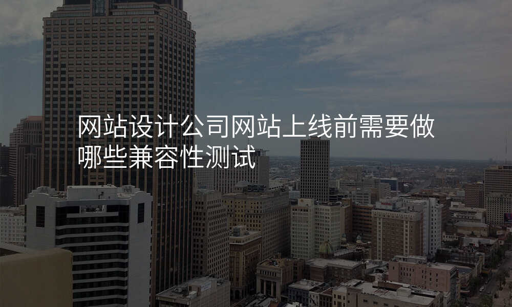 网站设计公司网站上线前需要做哪些兼容性测试