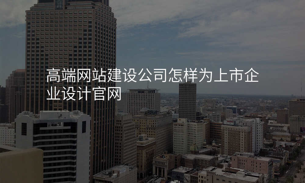高端网站建设公司怎样为上市企业设计官网