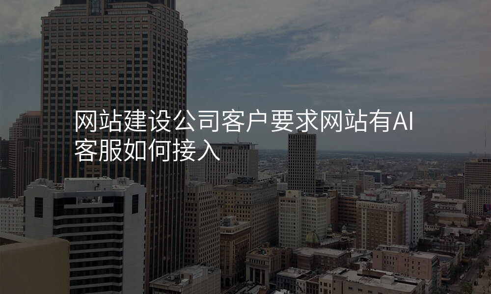 网站建设公司客户要求网站有AI客服如何接入