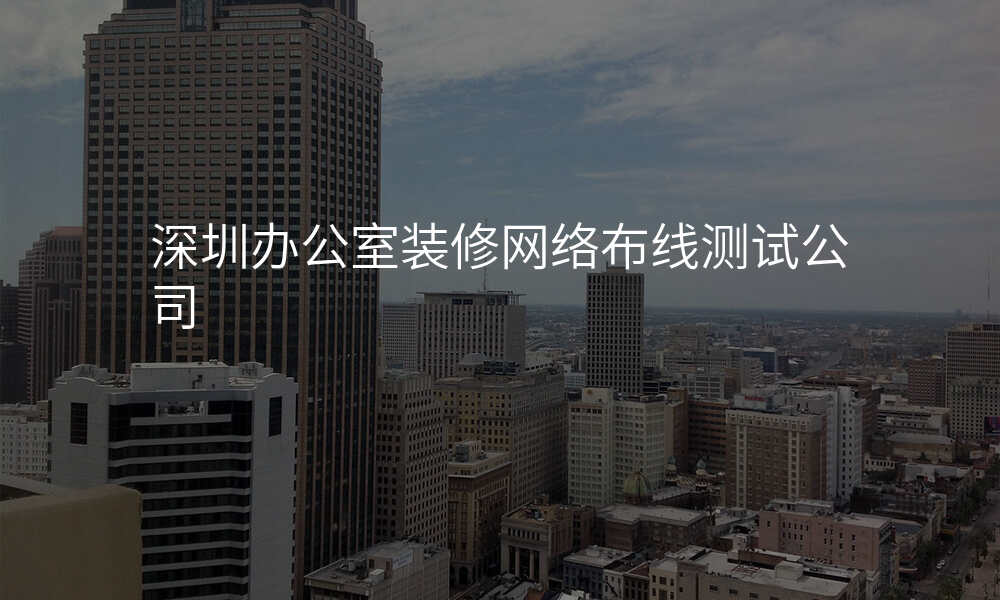 深圳办公室装修网络布线测试公司