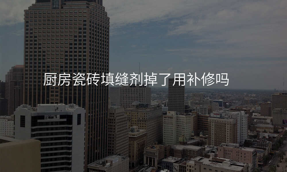 厨房瓷砖填缝剂掉了用补修吗
