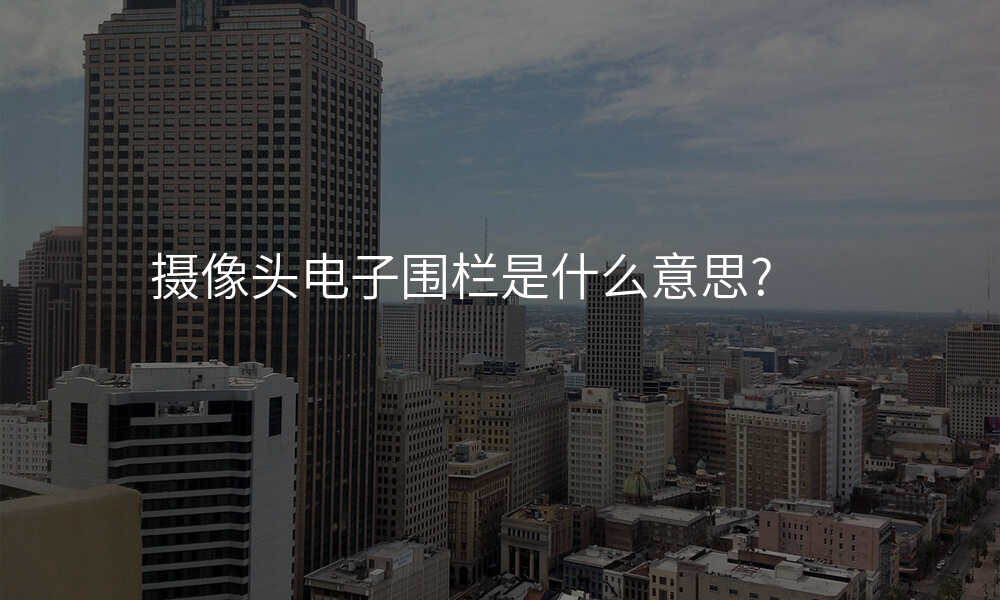 摄像头电子围栏是什么意思?