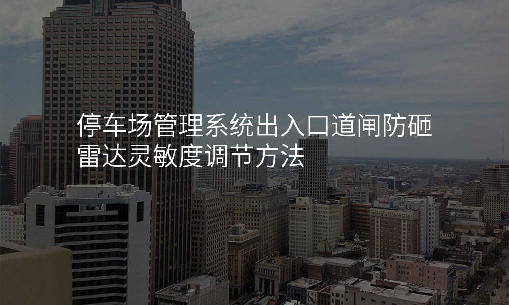 停车场管理系统出入口道闸防砸雷达灵敏度调节方法