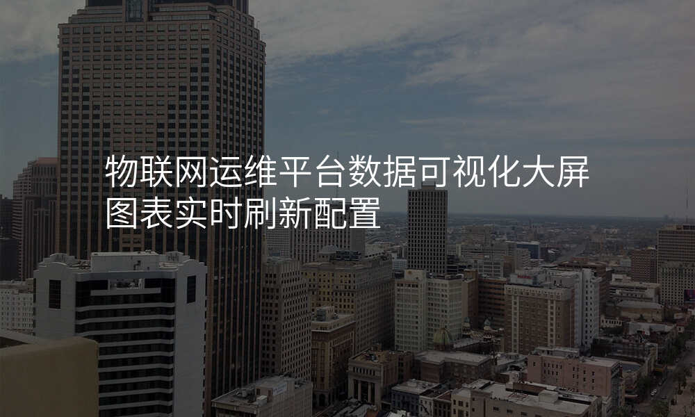 物联网运维平台数据可视化大屏图表实时刷新配置