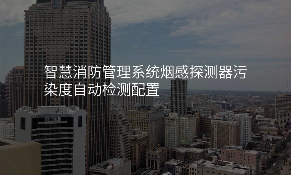 智慧消防管理系统烟感探测器污染度自动检测配置
